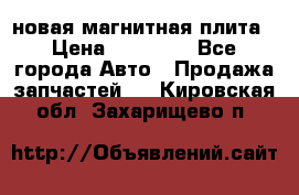 новая магнитная плита › Цена ­ 10 000 - Все города Авто » Продажа запчастей   . Кировская обл.,Захарищево п.